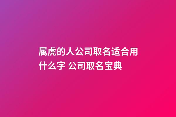 属虎的人公司取名适合用什么字 公司取名宝典-第1张-公司起名-玄机派